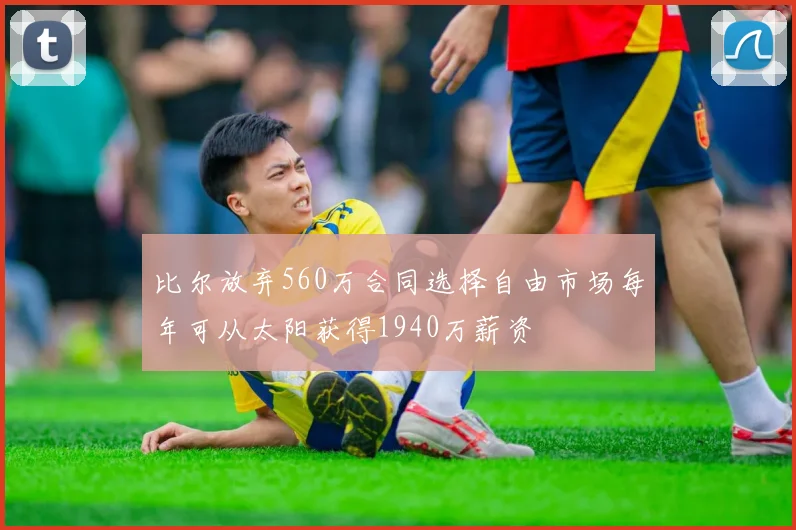 比尔放弃560万合同选择自由市场每年可从太阳获得1940万薪资
