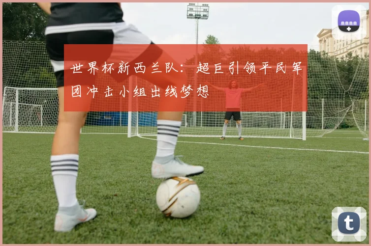 世界杯新西兰队：超巨引领平民军团冲击小组出线梦想